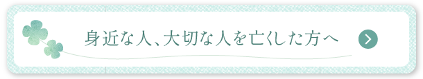 身近な人､大切な人を亡くした方へ